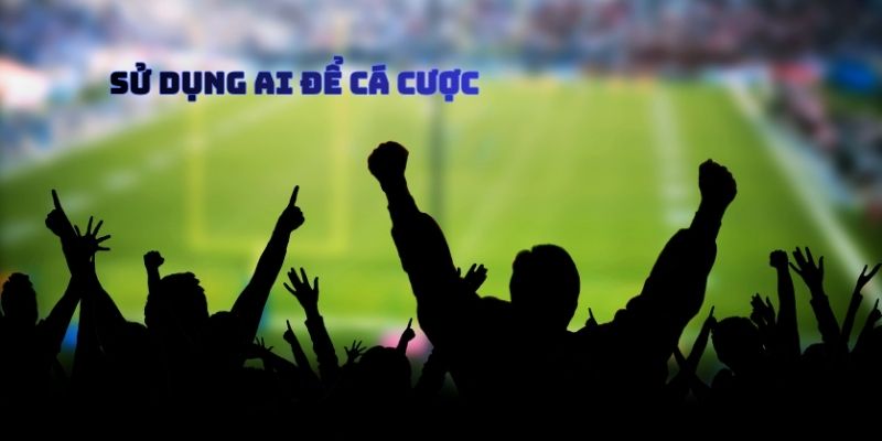 Sử Dụng Ai Để Cá Cược